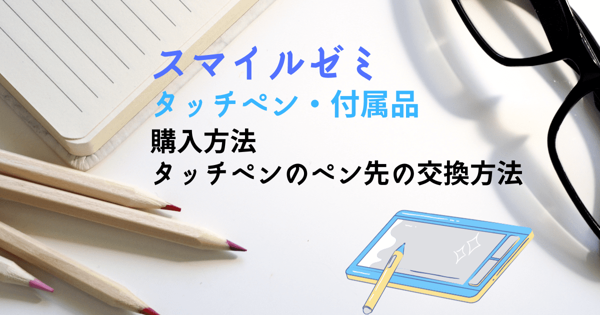 スマイルゼミのタッチペン・付属品購入方法・ペン先交換方法は？代用は 